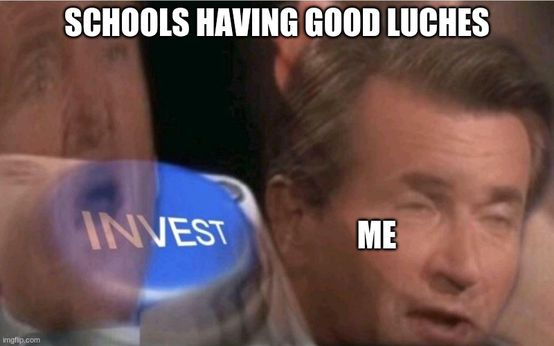 Invest | SCHOOLS HAVING GOOD LUCHES; ME | image tagged in invest | made w/ Imgflip meme maker