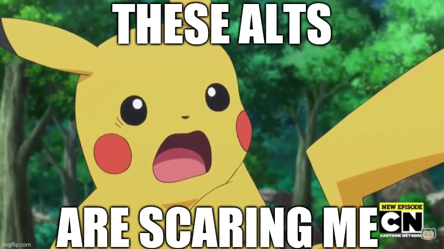 *screams in scared* | THESE ALTS; ARE SCARING ME | image tagged in scared pikachu | made w/ Imgflip meme maker