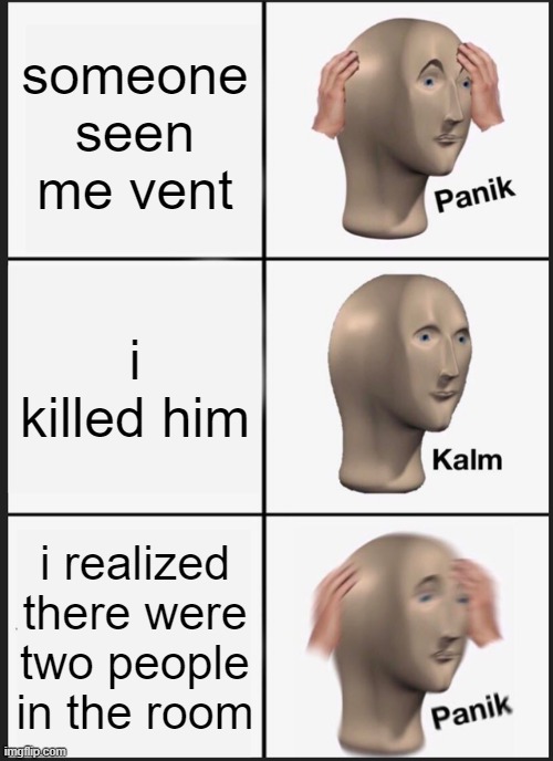 Panik Kalm Panik Meme | someone seen me vent; i killed him; i realized there were two people in the room | image tagged in memes,panik kalm panik | made w/ Imgflip meme maker