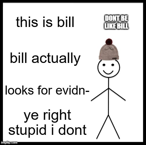 Be Like Bill Meme | this is bill; DONT BE LIKE BILL; bill actually; looks for evidn-; ye right stupid i dont | image tagged in memes,be like bill | made w/ Imgflip meme maker