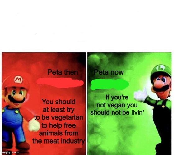 I'm certain at one point they were like that, they weren't always like this, right? | Peta then        Peta now; You should at least try to be vegetarian to help free animals from the meat industry; If you're not vegan you should not be livin' | image tagged in mario bros views,peta,now vs then,dank | made w/ Imgflip meme maker