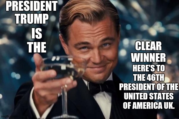 Leonardo Dicaprio Cheers | PRESIDENT TRUMP; IS THE; CLEAR WINNER; HERE'S TO THE 46TH PRESIDENT OF THE UNITED STATES OF AMERICA UK. | image tagged in memes,leonardo dicaprio cheers,president trump,potus 46,bbc newsflash,bbc | made w/ Imgflip meme maker