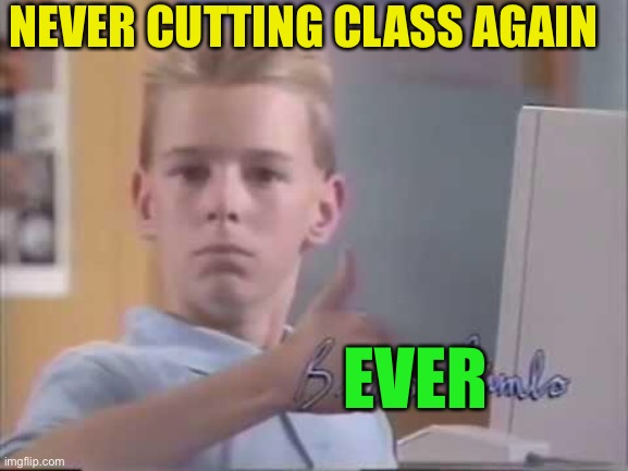 Brent Rambo | NEVER CUTTING CLASS AGAIN EVER | image tagged in brent rambo | made w/ Imgflip meme maker