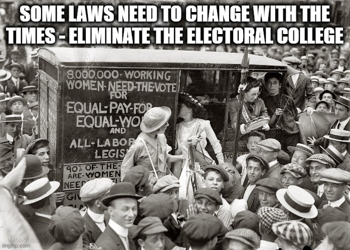 Woman Sufferage | SOME LAWS NEED TO CHANGE WITH THE TIMES - ELIMINATE THE ELECTORAL COLLEGE | image tagged in woman sufferage | made w/ Imgflip meme maker