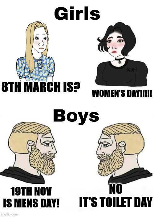 Girls vs Boys | 8TH MARCH IS? WOMEN'S DAY!!!!! NO
IT'S TOILET DAY; 19TH NOV IS MENS DAY! | image tagged in memes,girls vs boys,dank memes,dank meme,toilet humor | made w/ Imgflip meme maker