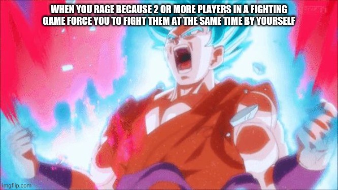 Goku | WHEN YOU RAGE BECAUSE 2 OR MORE PLAYERS IN A FIGHTING GAME FORCE YOU TO FIGHT THEM AT THE SAME TIME BY YOURSELF | image tagged in goku | made w/ Imgflip meme maker