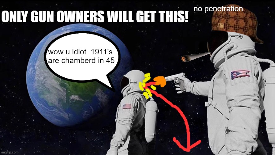 Always Has Been Meme | ONLY GUN OWNERS WILL GET THIS! no penetration; wow u idiot  1911's are chamberd in 45 | image tagged in memes,always has been | made w/ Imgflip meme maker