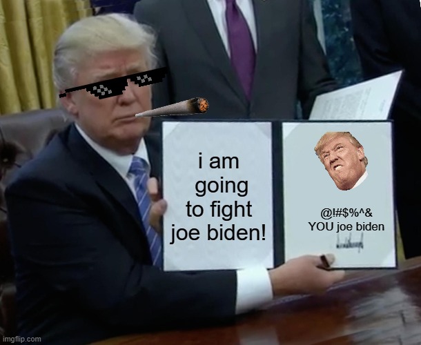 Trump Bill Signing Meme | i am  going to fight joe biden! @!#$%^& YOU joe biden | image tagged in memes,trump bill signing | made w/ Imgflip meme maker