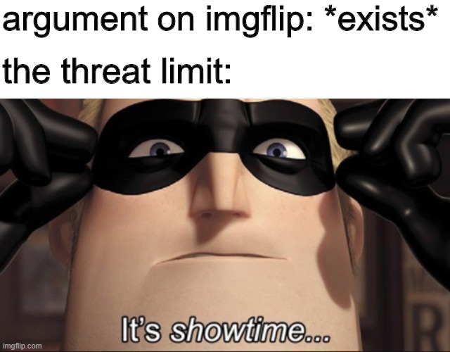 laugh now. | argument on imgflip: *exists*; the threat limit: | image tagged in it's showtime,arguments | made w/ Imgflip meme maker