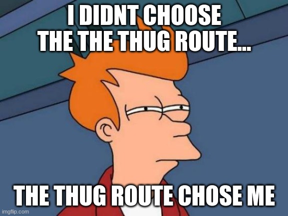 tHuG lIfE | I DIDNT CHOOSE THE THE THUG ROUTE... THE THUG ROUTE CHOSE ME | image tagged in memes,futurama fry | made w/ Imgflip meme maker