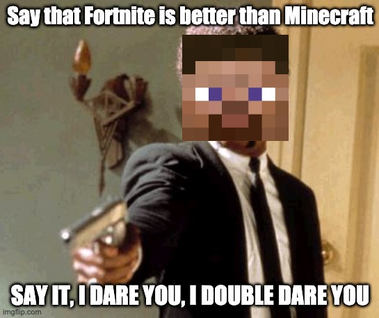 Say That Again I Dare You | Say that Fortnite is better than Minecraft; SAY IT, I DARE YOU, I DOUBLE DARE YOU | image tagged in memes,say that again i dare you | made w/ Imgflip meme maker