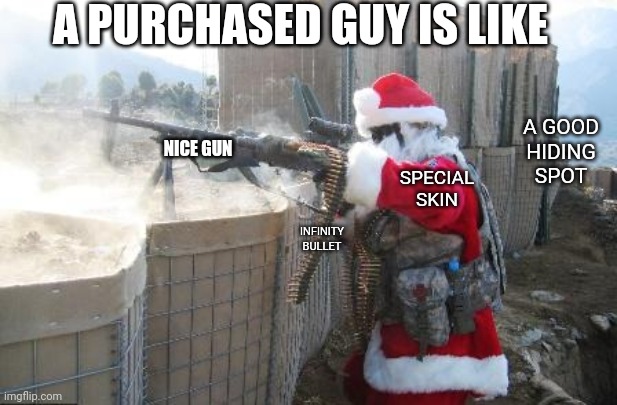 Hohoho | A PURCHASED GUY IS LIKE; A GOOD HIDING SPOT; NICE GUN; SPECIAL SKIN; INFINITY BULLET | image tagged in memes,hohoho | made w/ Imgflip meme maker