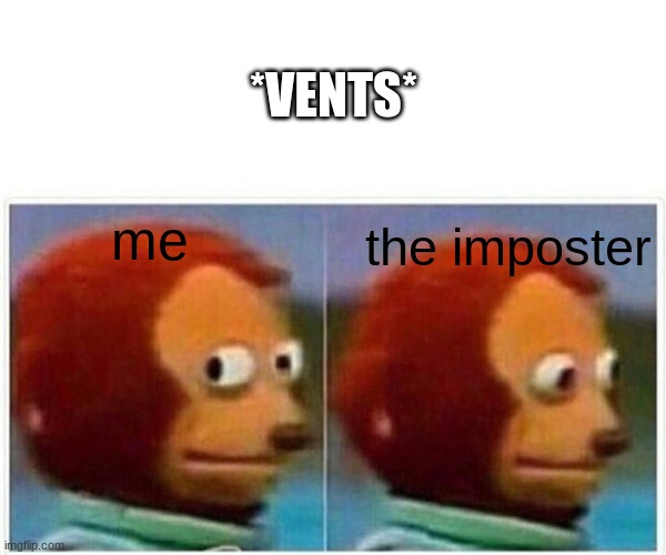 Monkey Puppet | *VENTS*; me; the imposter | image tagged in memes,monkey puppet | made w/ Imgflip meme maker