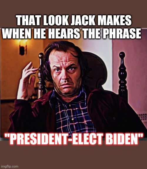 Good evening Mr.Torrance | THAT LOOK JACK MAKES WHEN HE HEARS THE PHRASE; "PRESIDENT-ELECT BIDEN" | image tagged in rigged,election 2020,trump,winner | made w/ Imgflip meme maker