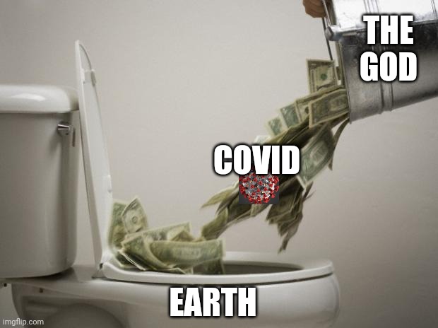 money down toilet | THE GOD; COVID; EARTH | image tagged in money down toilet | made w/ Imgflip meme maker