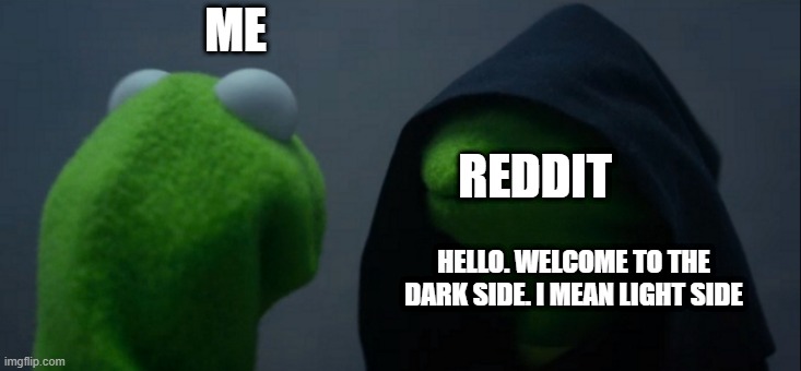 does this sound good?? | ME; REDDIT; HELLO. WELCOME TO THE DARK SIDE. I MEAN LIGHT SIDE | image tagged in memes,evil kermit | made w/ Imgflip meme maker