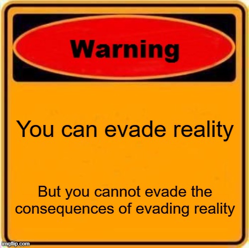 Warning Sign Meme | You can evade reality But you cannot evade the consequences of evading reality | image tagged in memes,warning sign | made w/ Imgflip meme maker