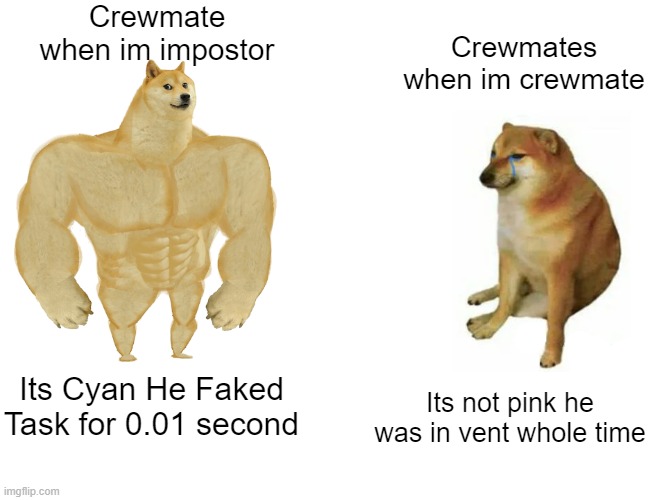 Buff Doge vs. Cheems | Crewmate when im impostor; Crewmates when im crewmate; Its not pink he was in vent whole time; Its Cyan He Faked Task for 0.01 second | image tagged in memes,buff doge vs cheems | made w/ Imgflip meme maker