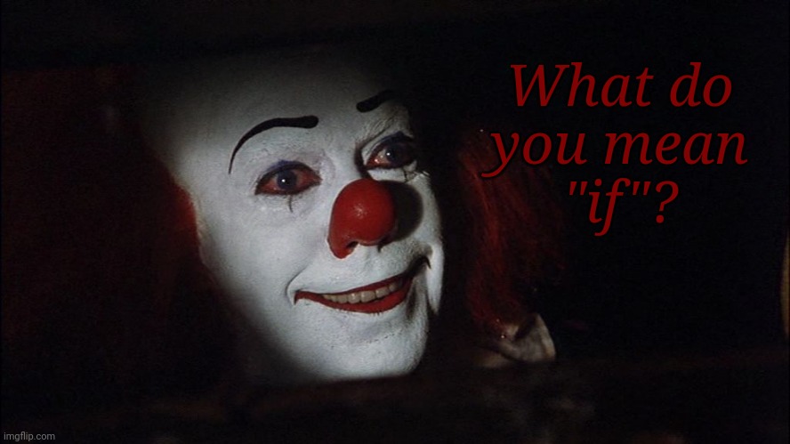 Stephen King It Pennywise Sewer Tim Curry We all Float Down Here | What do
you mean
"if"? | image tagged in stephen king it pennywise sewer tim curry we all float down here | made w/ Imgflip meme maker