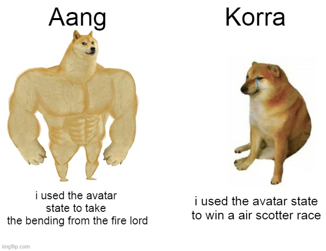 Buff Doge vs. Cheems Meme | Aang; Korra; i used the avatar state to take
 the bending from the fire lord; i used the avatar state to win a air scotter race | image tagged in memes,buff doge vs cheems | made w/ Imgflip meme maker