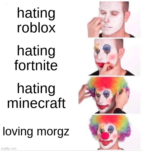 mOrGz SuCkS | hating roblox; hating fortnite; hating minecraft; loving morgz | image tagged in memes,clown applying makeup | made w/ Imgflip meme maker