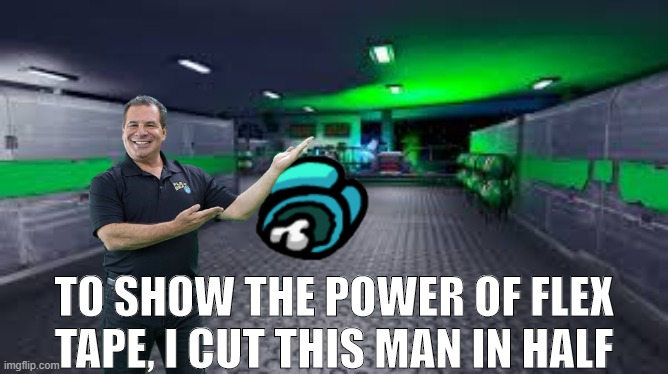 YO YO YO CHILL, WE GET IT, IT'S STRONG! | TO SHOW THE POWER OF FLEX TAPE, I CUT THIS MAN IN HALF | image tagged in man | made w/ Imgflip meme maker