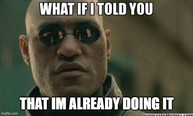 What If I Told You.... | THAT IM ALREADY DOING IT | image tagged in what if i told you | made w/ Imgflip meme maker