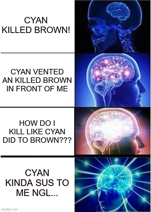 Expanding Brain Meme | CYAN KILLED BROWN! CYAN VENTED AN KILLED BROWN IN FRONT OF ME; HOW DO I KILL LIKE CYAN DID TO BROWN??? CYAN KINDA SUS TO ME NGL... | image tagged in memes,expanding brain | made w/ Imgflip meme maker