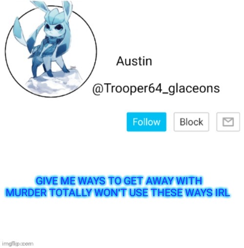 Glaceon announcement | GIVE ME WAYS TO GET AWAY WITH MURDER TOTALLY WON'T USE THESE WAYS IRL | image tagged in glaceon announcement | made w/ Imgflip meme maker