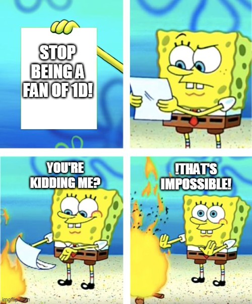 5sos_onedirection | STOP BEING A FAN OF 1D! YOU'RE KIDDING ME? !THAT'S IMPOSSIBLE! | image tagged in spongebob burning paper | made w/ Imgflip meme maker