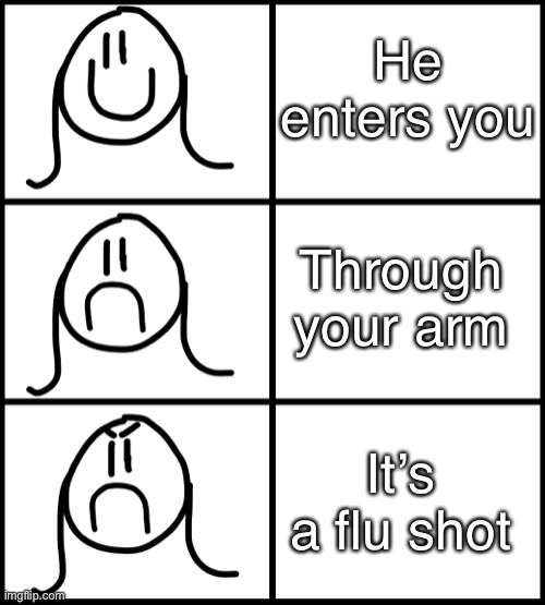 They had us in the first half | He enters you; Through your arm; It’s a flu shot | image tagged in funny,memes,weird,dark humor | made w/ Imgflip meme maker