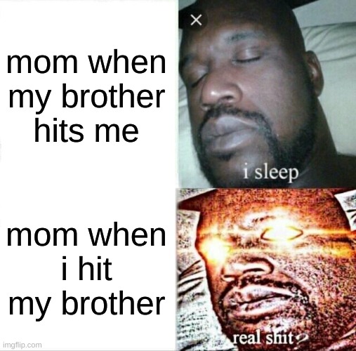 Sleeping Shaq | mom when my brother hits me; mom when i hit my brother | image tagged in memes,sleeping shaq | made w/ Imgflip meme maker