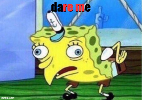 Mocking Spongebob | re m; dare me | image tagged in memes,mocking spongebob | made w/ Imgflip meme maker