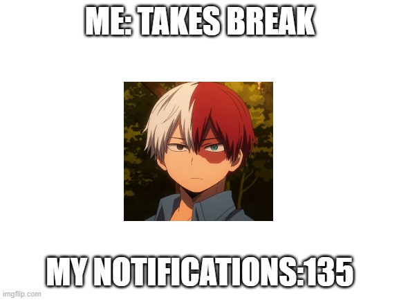 deep exhale | ME: TAKES BREAK; MY NOTIFICATIONS:135 | image tagged in blank white template | made w/ Imgflip meme maker