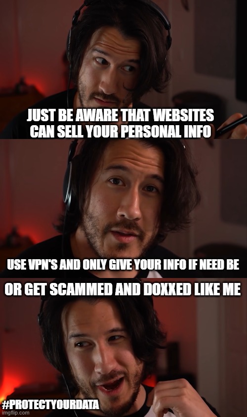 JUST BE AWARE THAT WEBSITES CAN SELL YOUR PERSONAL INFO; USE VPN'S AND ONLY GIVE YOUR INFO IF NEED BE; OR GET SCAMMED AND DOXXED LIKE ME; #PROTECTYOURDATA | image tagged in memes | made w/ Imgflip meme maker