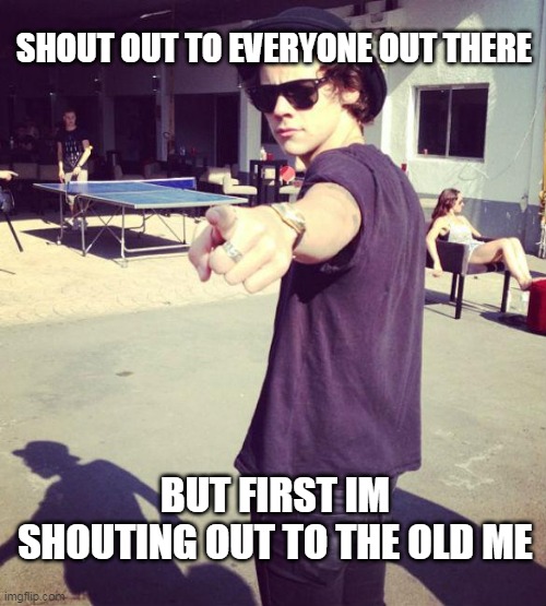 old me 5sos_onedirection | SHOUT OUT TO EVERYONE OUT THERE; BUT FIRST IM SHOUTING OUT TO THE OLD ME | image tagged in harry styles,memes,one direction | made w/ Imgflip meme maker