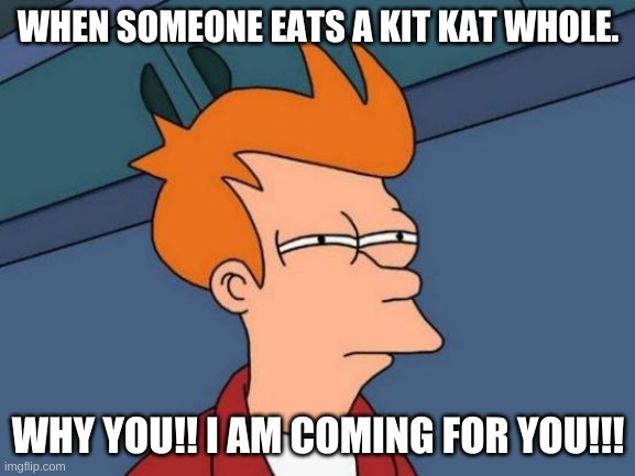 Futurama Fry | WHEN SOMEONE EATS A KIT KAT WHOLE. WHY YOU!! I AM COMING FOR YOU!!! | image tagged in memes,futurama fry | made w/ Imgflip meme maker