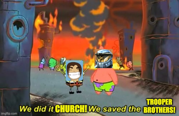 Don't mind me, just making a meme about this stream | TROOPER BROTHERS! CHURCH! | image tagged in spongebob we saved the city | made w/ Imgflip meme maker