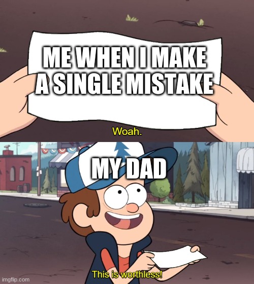 This is Useless | ME WHEN I MAKE A SINGLE MISTAKE; MY DAD | image tagged in this is useless | made w/ Imgflip meme maker