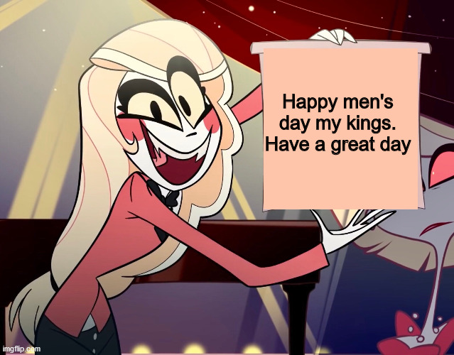 Happy men's day my kings. Have a great day | image tagged in memes | made w/ Imgflip meme maker