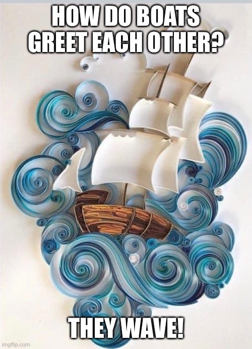 Quilling is Paper Art | HOW DO BOATS GREET EACH OTHER? THEY WAVE! | image tagged in boat | made w/ Imgflip meme maker