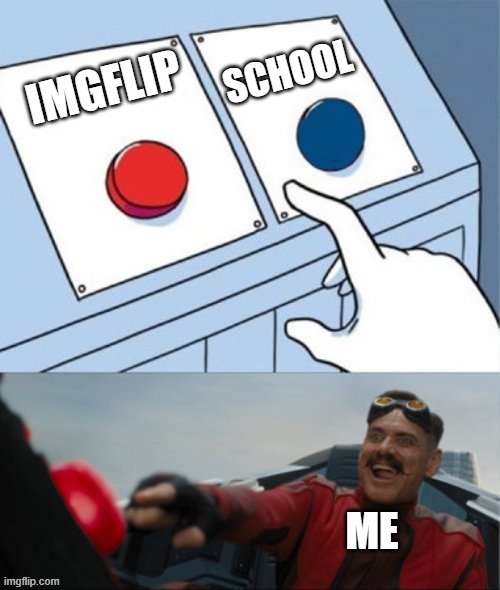 Online be like | SCHOOL; IMGFLIP; ME | image tagged in robotnik pressing red button | made w/ Imgflip meme maker