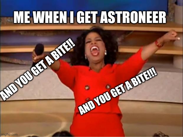 Oprah You Get A | ME WHEN I GET ASTRONEER; AND YOU GET A BITE!! AND YOU GET A BITE!!! | image tagged in memes,oprah you get a,astroneer | made w/ Imgflip meme maker