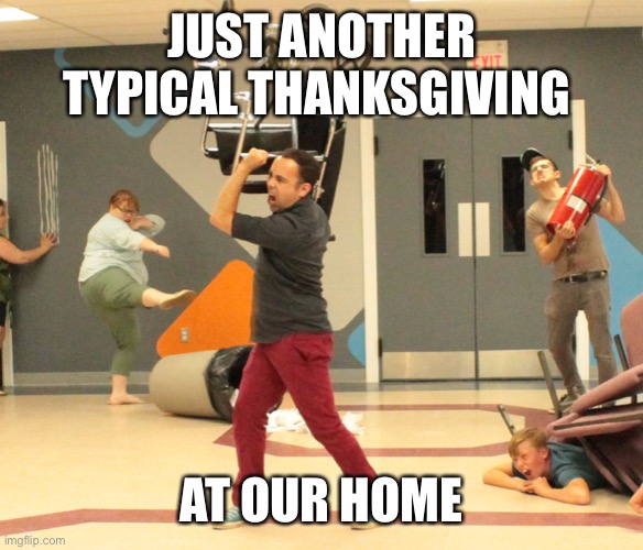 Just kidding! We don’t celebrate thanksgiving | JUST ANOTHER TYPICAL THANKSGIVING; AT OUR HOME | image tagged in youth leaders be like | made w/ Imgflip meme maker