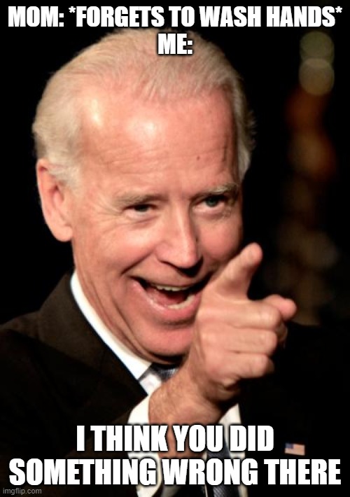 Smilin Biden | MOM: *FORGETS TO WASH HANDS*
ME:; I THINK YOU DID SOMETHING WRONG THERE | image tagged in memes,smilin biden | made w/ Imgflip meme maker