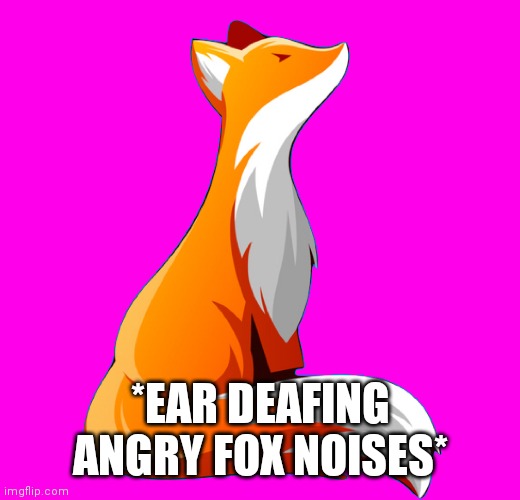 *EAR DEAFING ANGRY FOX NOISES* | made w/ Imgflip meme maker