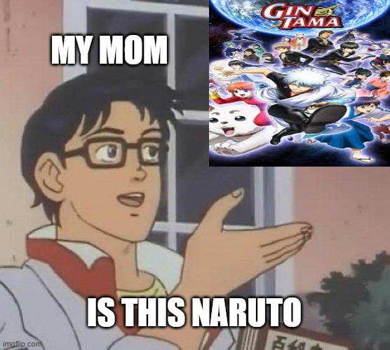 Is This A Pigeon | MY MOM; IS THIS NARUTO | image tagged in memes,is this a pigeon | made w/ Imgflip meme maker
