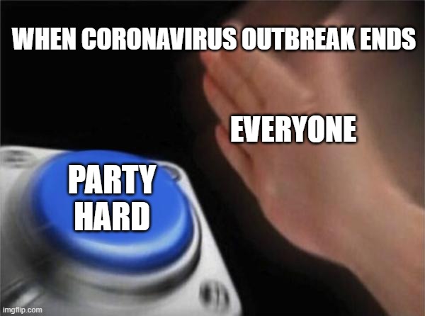 Blank Nut Button Meme | WHEN CORONAVIRUS OUTBREAK ENDS PARTY HARD EVERYONE | image tagged in memes,blank nut button | made w/ Imgflip meme maker