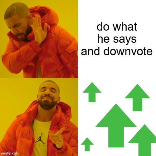 Drake Hotline Bling Meme | do what he says and downvote | image tagged in memes,drake hotline bling | made w/ Imgflip meme maker