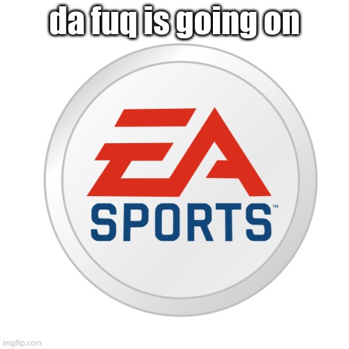 EA Sports | da fuq is going on | image tagged in ea sports | made w/ Imgflip meme maker